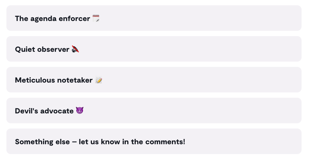 Are you the Agenda enforcer, Quiet observer, Meticulous notetaker, Devil's advocate, or Something else?